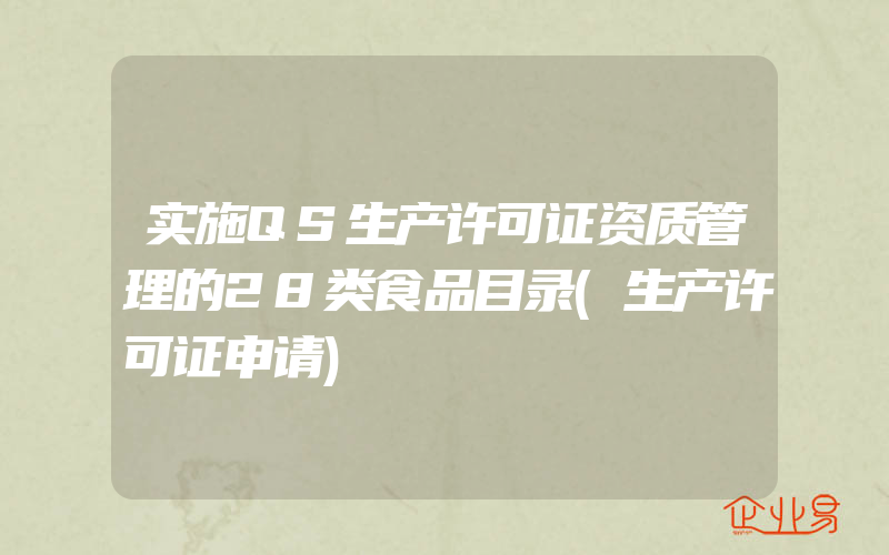 实施QS生产许可证资质管理的28类食品目录(生产许可证申请)