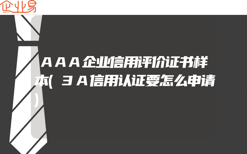 AAA企业信用评价证书样本(3A信用认证要怎么申请)