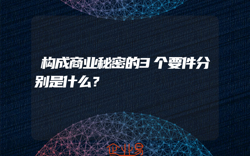 构成商业秘密的3个要件分别是什么？