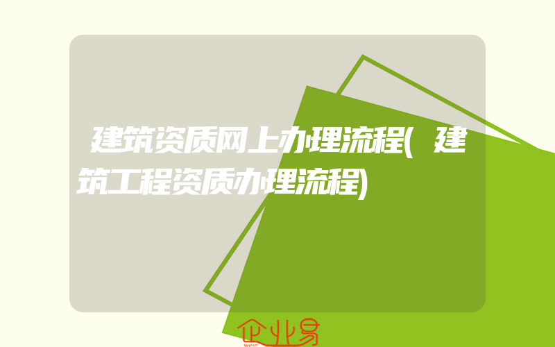 建筑资质网上办理流程(建筑工程资质办理流程)