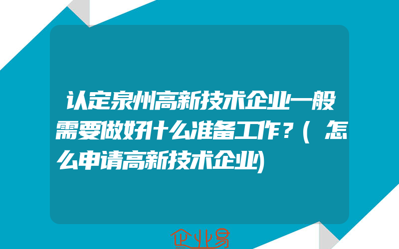 认定泉州高新技术企业一般需要做好什么准备工作？(怎么申请高新技术企业)