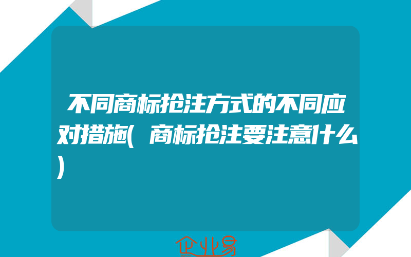 不同商标抢注方式的不同应对措施(商标抢注要注意什么)