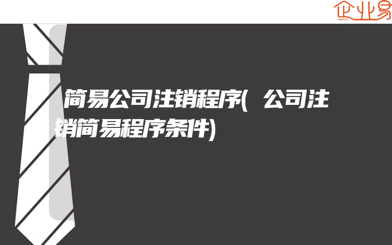 简易公司注销程序(公司注销简易程序条件)