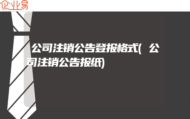 公司注销公告登报格式(公司注销公告报纸)