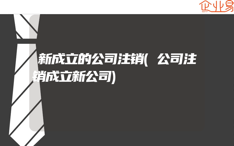 新成立的公司注销(公司注销成立新公司)