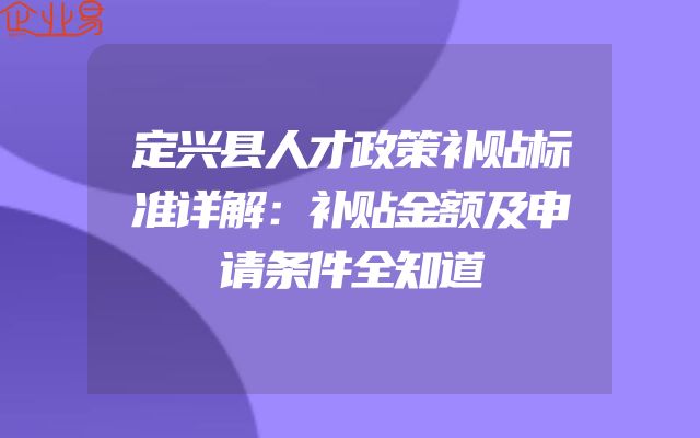 定兴县人才政策补贴标准详解：补贴金额及申请条件全知道