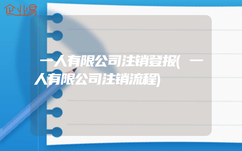 一人有限公司注销登报(一人有限公司注销流程)