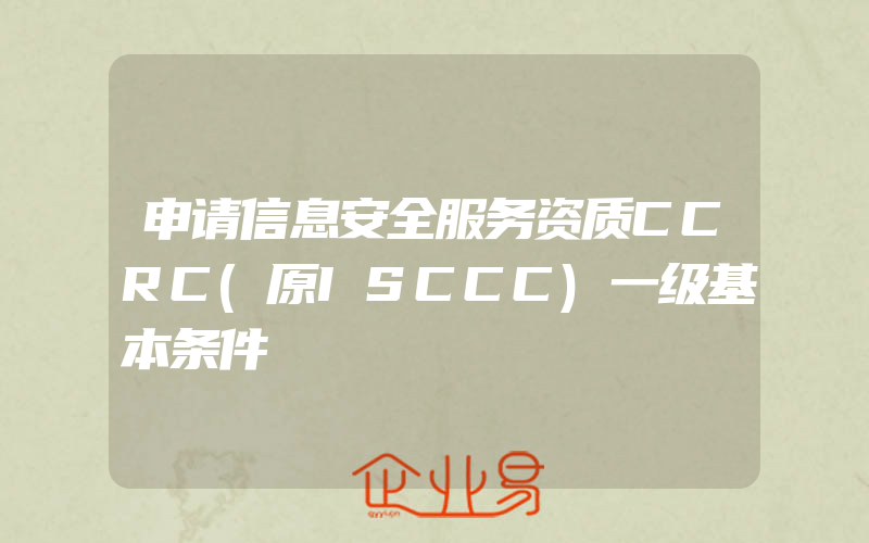 申请信息安全服务资质CCRC(原ISCCC)一级基本条件