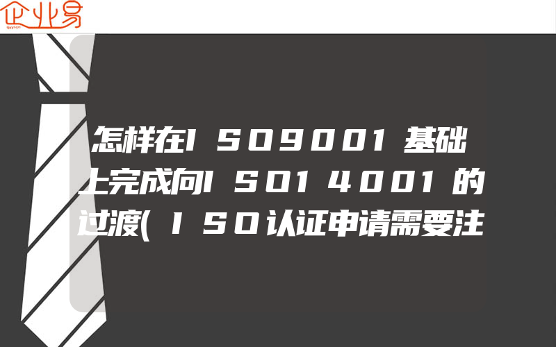 怎样在ISO9001基础上完成向ISO14001的过渡(ISO认证申请需要注意什么)