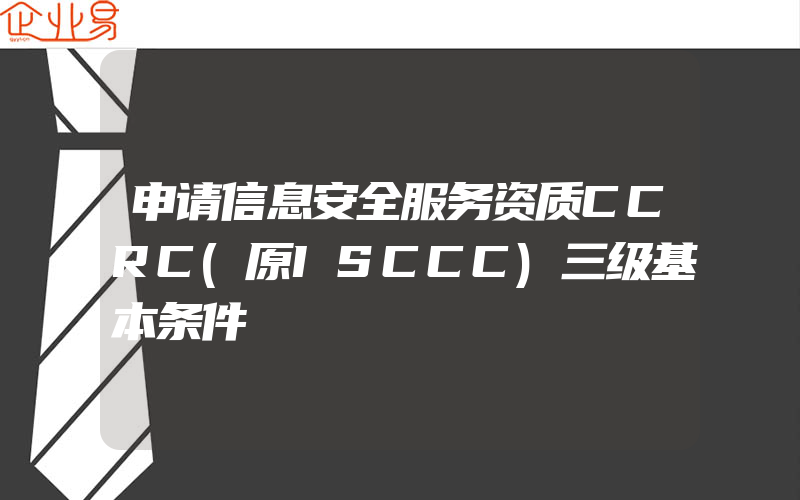 申请信息安全服务资质CCRC(原ISCCC)三级基本条件