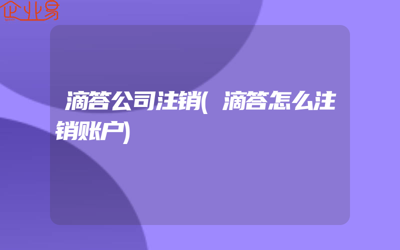 滴答公司注销(滴答怎么注销账户)