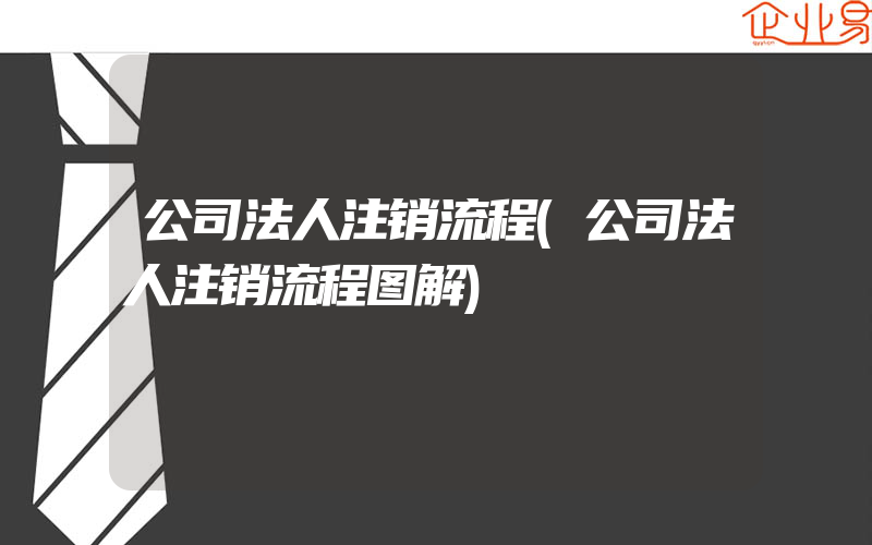 公司法人注销流程(公司法人注销流程图解)