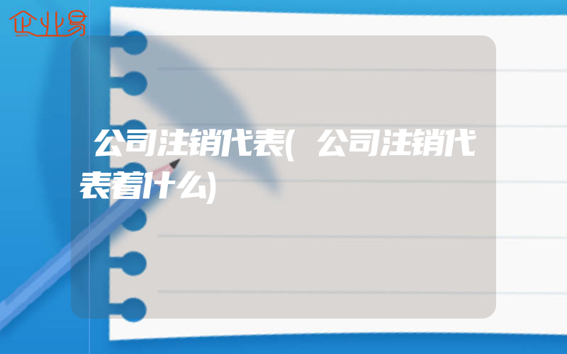 公司注销代表(公司注销代表着什么)