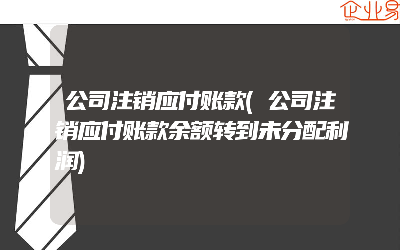 公司注销应付账款(公司注销应付账款余额转到未分配利润)