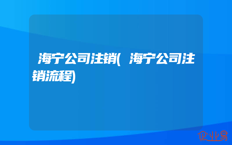 海宁公司注销(海宁公司注销流程)