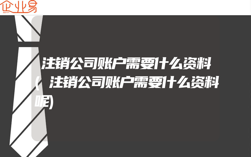 注销公司账户需要什么资料(注销公司账户需要什么资料呢)