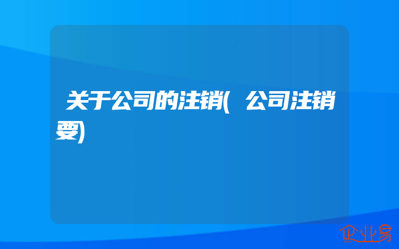 关于公司的注销(公司注销要)