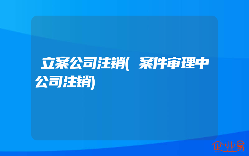 立案公司注销(案件审理中公司注销)