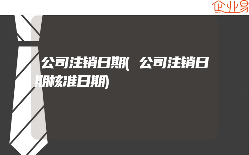 公司注销日期(公司注销日期核准日期)