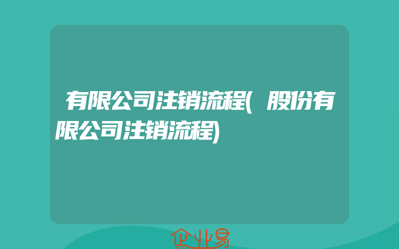 有限公司注销流程(股份有限公司注销流程)