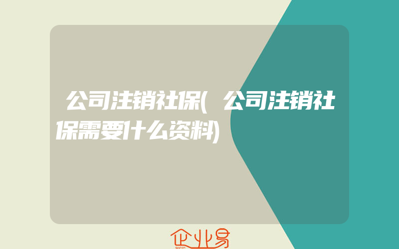 公司注销社保(公司注销社保需要什么资料)