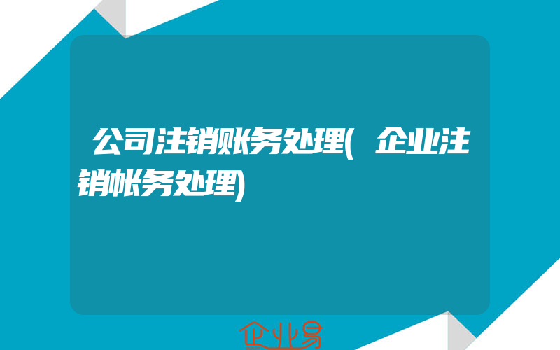 公司注销账务处理(企业注销帐务处理)