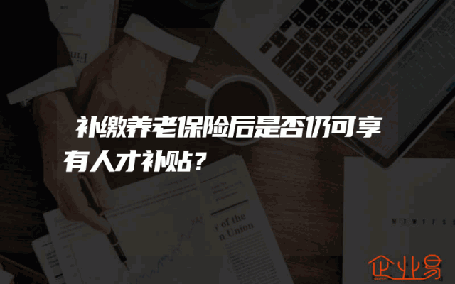 补缴养老保险后是否仍可享有人才补贴？