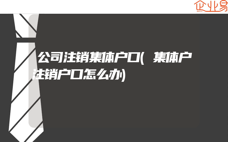 公司注销集体户口(集体户注销户口怎么办)