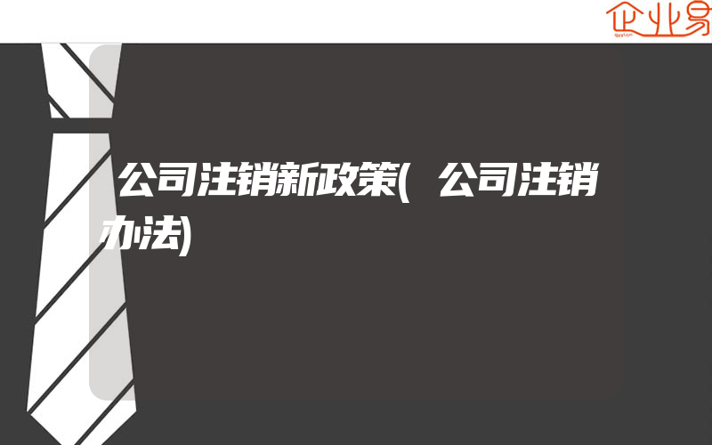 公司注销新政策(公司注销办法)