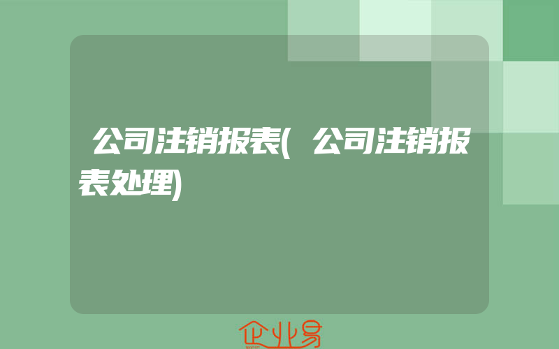 公司注销报表(公司注销报表处理)