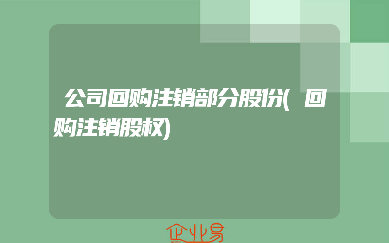 公司回购注销部分股份(回购注销股权)