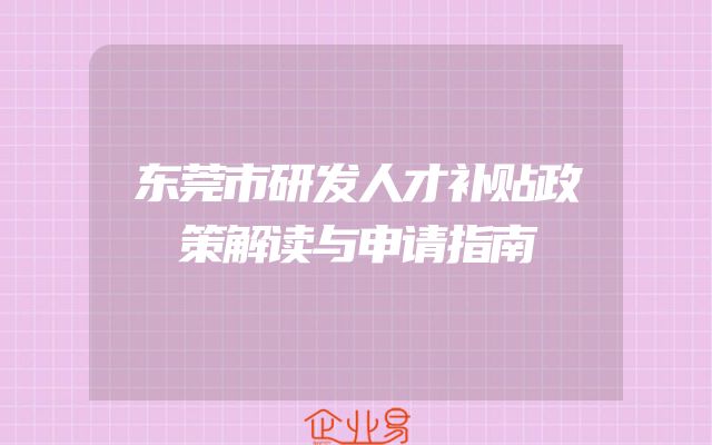 东莞市研发人才补贴政策解读与申请指南