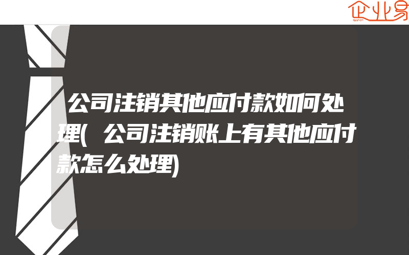 公司注销其他应付款如何处理(公司注销账上有其他应付款怎么处理)