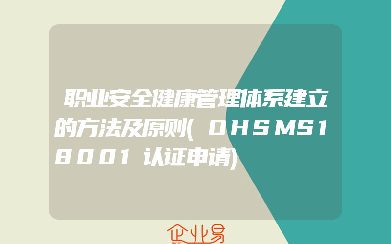 职业安全健康管理体系建立的方法及原则(OHSMS18001认证申请)