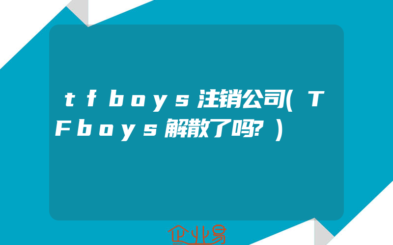 tfboys注销公司(TFboys解散了吗?)