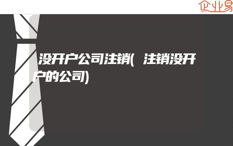 没开户公司注销(注销没开户的公司)