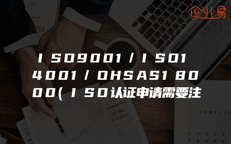 ISO9001/ISO14001/OHSAS18000(ISO认证申请需要注意什么)