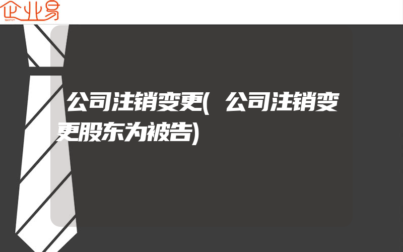 公司注销变更(公司注销变更股东为被告)