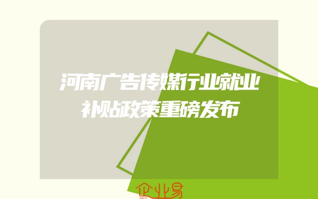 河南广告传媒行业就业补贴政策重磅发布