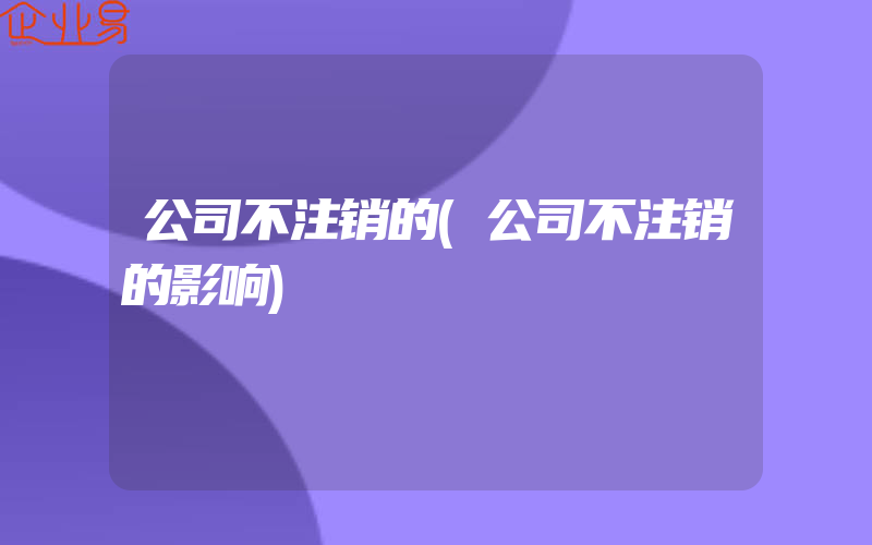 公司不注销的(公司不注销的影响)