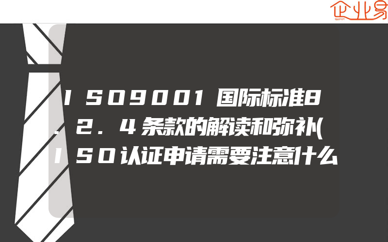 ISO9001国际标准8.2.4条款的解读和弥补(ISO认证申请需要注意什么)