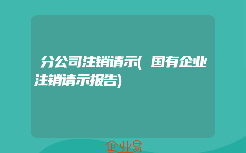 分公司注销请示(国有企业注销请示报告)