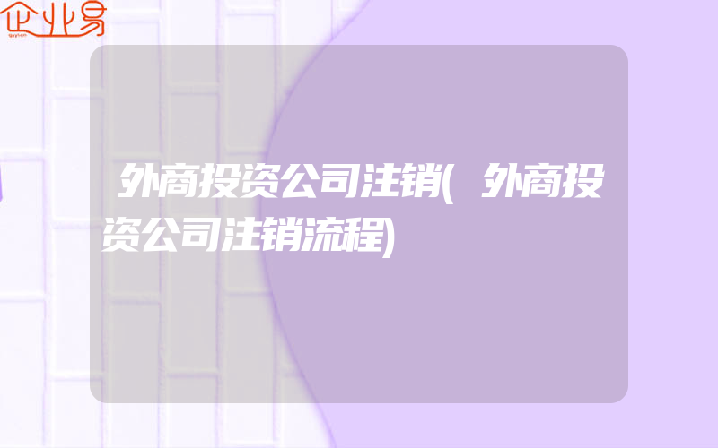 外商投资公司注销(外商投资公司注销流程)