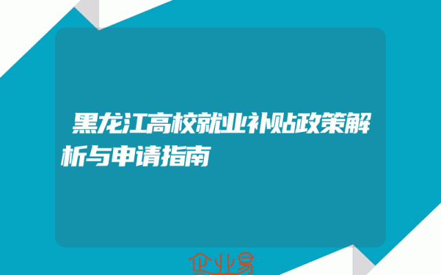 黑龙江高校就业补贴政策解析与申请指南