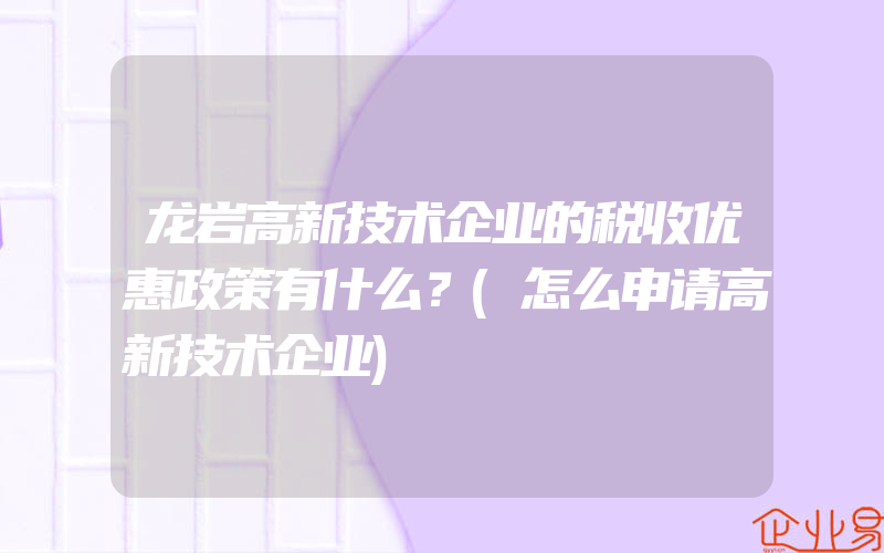 龙岩高新技术企业的税收优惠政策有什么？(怎么申请高新技术企业)