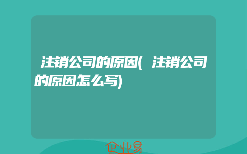 注销公司的原因(注销公司的原因怎么写)