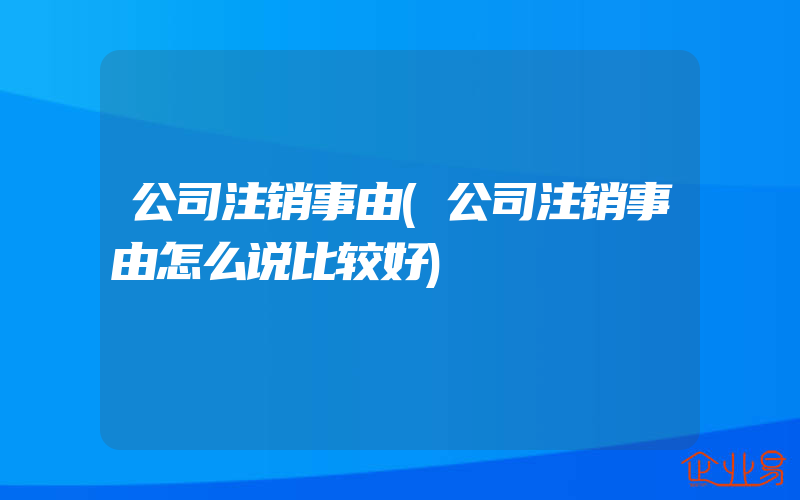 公司注销事由(公司注销事由怎么说比较好)