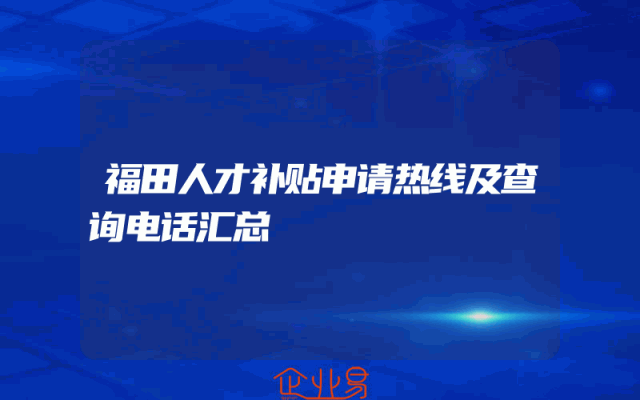 福田人才补贴申请热线及查询电话汇总