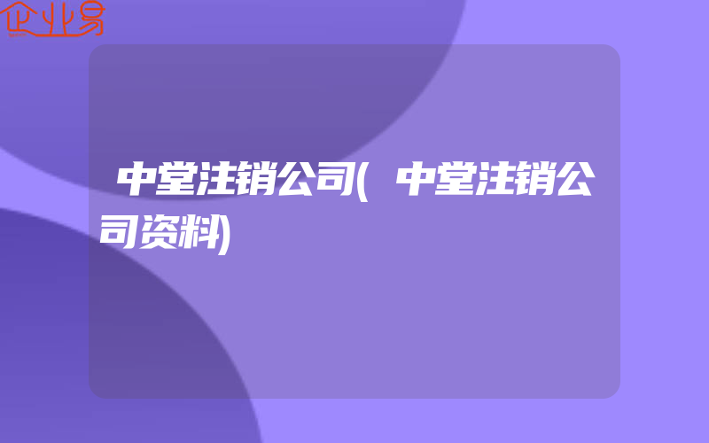 中堂注销公司(中堂注销公司资料)