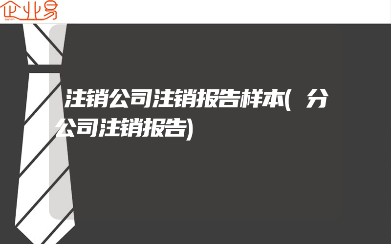 注销公司注销报告样本(分公司注销报告)